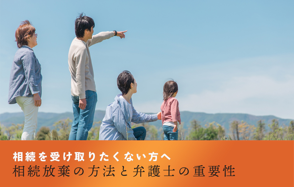 相続を受け取りたくない方へ:相続放棄の方法と弁護士の重要性
