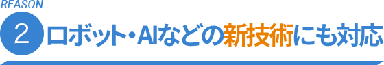 REASON.2 ロボット,AIなどの新技術にも対応